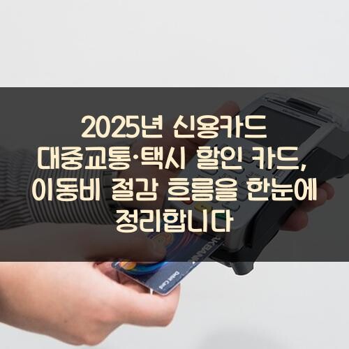 2025년 신용카드 대중교통·택시 할인 카드, 이동비 절감 흐름을 한눈에 정리합니다