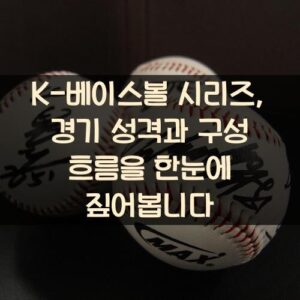 K-베이스볼 시리즈, 경기 성격과 구성 흐름을 한눈에 짚어봅니다