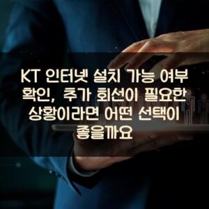 KT 인터넷 설치 가능 여부 확인, 추가 회선이 필요한 상황이라면 어떤 선택이 좋을까요?