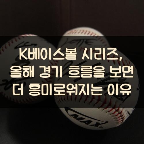 K베이스볼 시리즈, 올해 경기 흐름을 보면 더 흥미로워지는 이유
