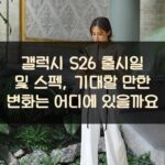 갤럭시 S26 출시일 및 스펙, 기대할 만한 변화는 어디에 있을까요?
