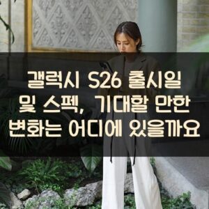 갤럭시 S26 출시일 및 스펙, 기대할 만한 변화는 어디에 있을까요?