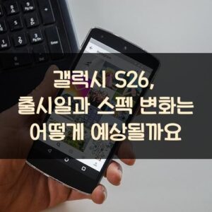 갤럭시 S26, 출시일과 스펙 변화는 어떻게 예상될까요?