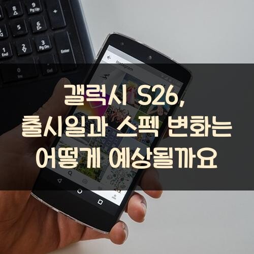 갤럭시 S26, 출시일과 스펙 변화는 어떻게 예상될까요?