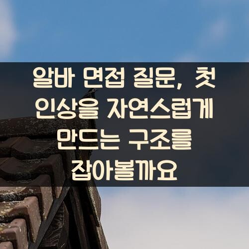 알바 면접 질문, 첫 인상을 자연스럽게 만드는 구조를 잡아볼까요?