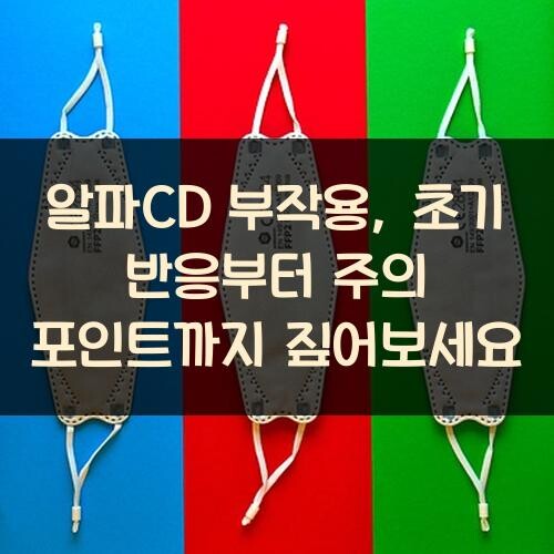 알파CD 부작용, 초기 반응부터 주의 포인트까지 짚어보세요
