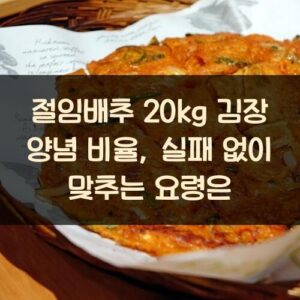 절임배추 20kg 김장 양념 비율, 실패 없이 맞추는 요령은?