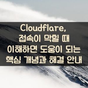 Cloudflare, 접속이 막힐 때 이해하면 도움이 되는 핵심 개념과 해결 안내