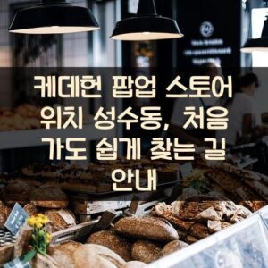 케데헌 팝업 스토어 위치 성수동, 처음 가도 쉽게 찾는 길 안내
