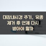 대장내시경 주기, 용종 제거 후 언제 다시 받아야 할까