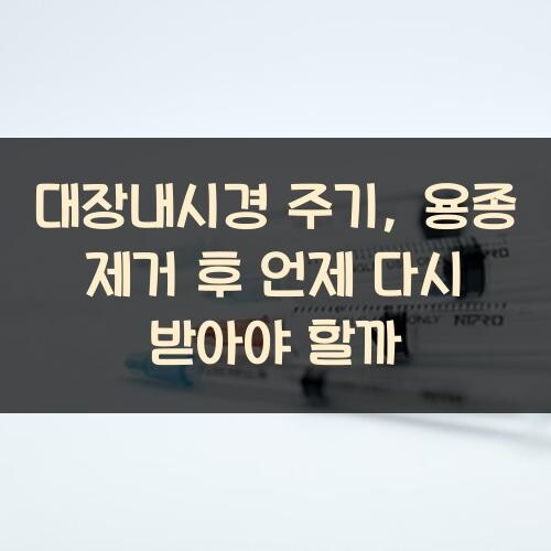 대장내시경 주기, 용종 제거 후 언제 다시 받아야 할까