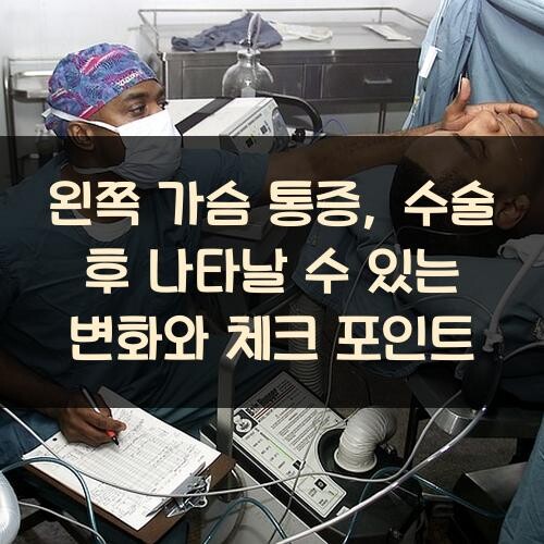 왼쪽 가슴 통증, 수술 후 나타날 수 있는 변화와 체크 포인트