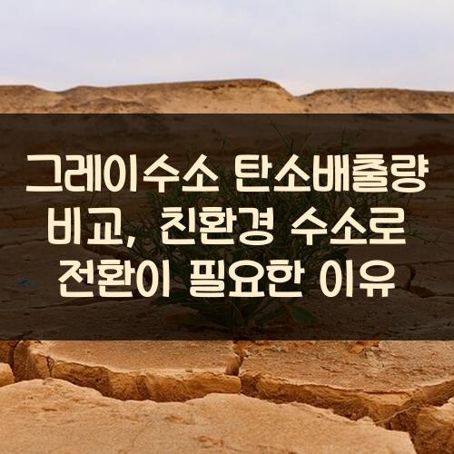 그레이수소 탄소배출량 비교, 친환경 수소로 전환이 필요한 이유