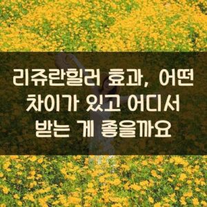 리쥬란힐러 효과, 어떤 차이가 있고 어디서 받는 게 좋을까요?