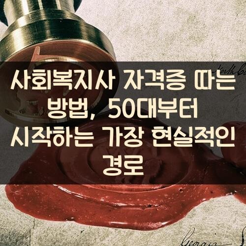 사회복지사 자격증 따는 방법, 50대부터 시작하는 가장 현실적인 경로