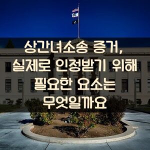 상간녀소송 증거, 실제로 인정받기 위해 필요한 요소는 무엇일까요