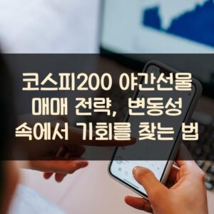 코스피200 야간선물 매매 전략, 변동성 속에서 기회를 찾는 법
