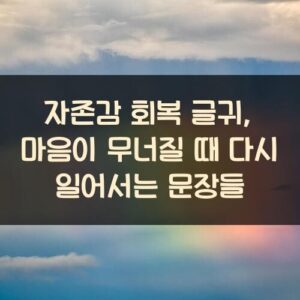 자존감 회복 글귀, 마음이 무너질 때 다시 일어서는 문장들