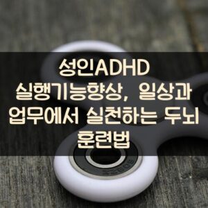 성인ADHD 실행기능향상, 일상과 업무에서 실천하는 두뇌 훈련법