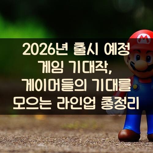 2026년 출시 예정 게임 기대작, 게이머들의 기대를 모으는 라인업 총정리