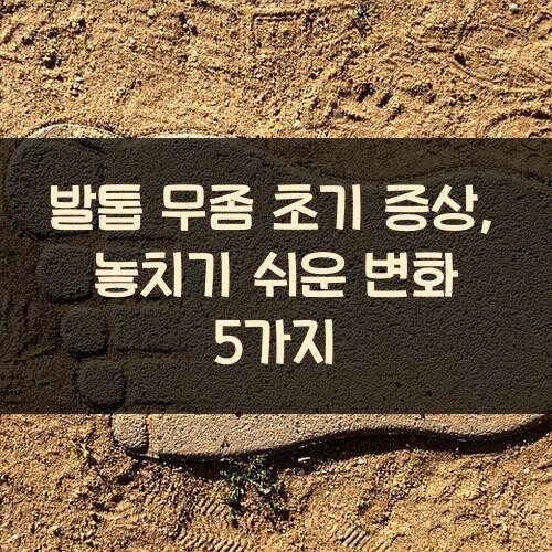 발톱 무좀 초기 증상, 놓치기 쉬운 변화 5가지