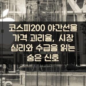 코스피200 야간선물 가격 괴리율, 시장 심리와 수급을 읽는 숨은 신호