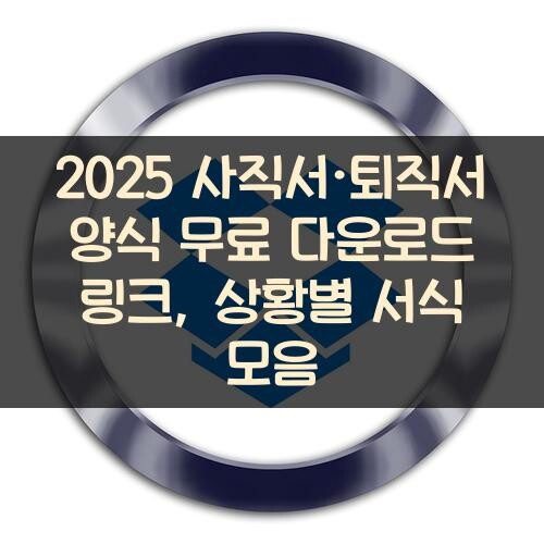 2025 사직서·퇴직서 양식 무료 다운로드 링크, 상황별 서식 모음