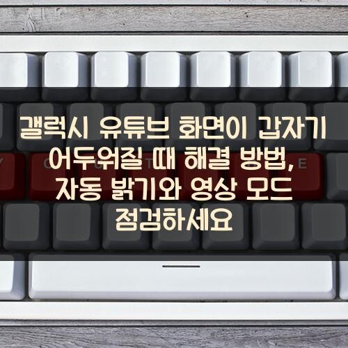 갤럭시 유튜브 화면이 갑자기 어두워질 때 해결 방법, 자동 밝기와 영상 모드 점검하세요