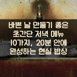 바쁜 날 만들기 좋은 초간단 저녁 메뉴 10가지, 20분 안에 완성하는 현실 밥상
