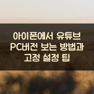 아이폰에서 유튜브 PC버전 보는 방법과 고정 설정 팁