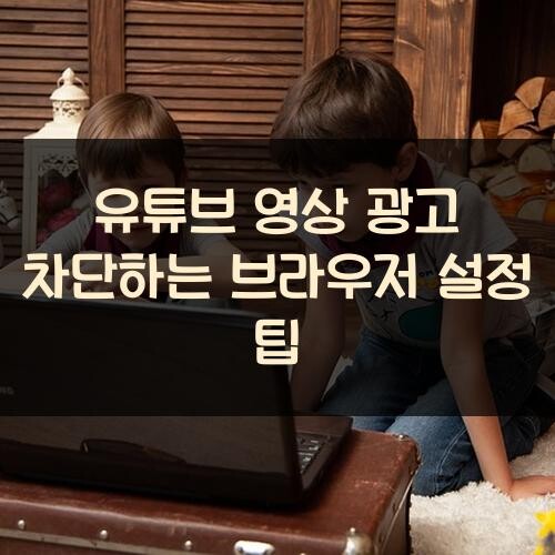 유튜브 영상 광고 차단하는 브라우저 설정 팁