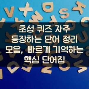 초성 퀴즈 자주 등장하는 단어 정리 모음, 빠르게 기억하는 핵심 단어집