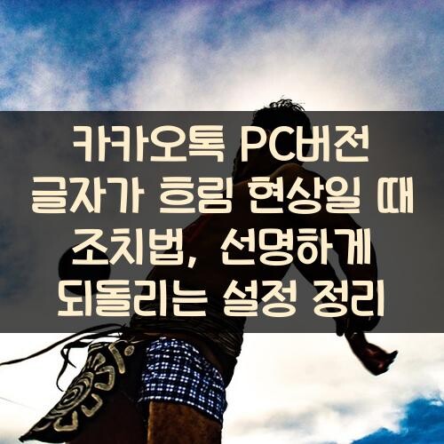 카카오톡 PC버전 글자가 흐림 현상일 때 조치법, 선명하게 되돌리는 설정 정리