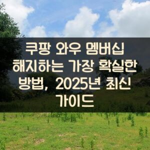 쿠팡 와우 멤버십 해지하는 가장 확실한 방법, 2025년 최신 가이드
