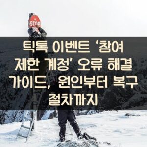 틱톡 이벤트 ‘참여 제한 계정’ 오류 해결 가이드, 원인부터 복구 절차까지