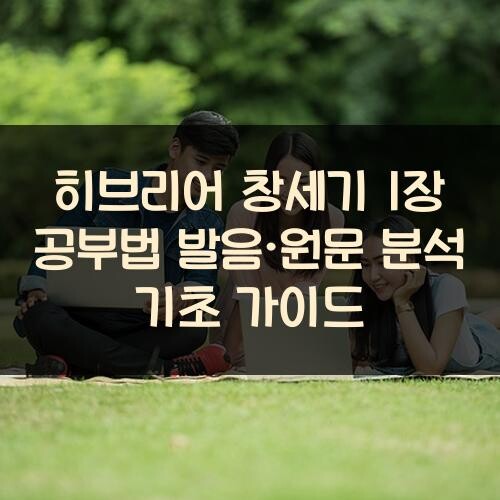 히브리어 창세기 1장 공부법: 발음·원문 분석 기초 가이드