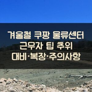 겨울철 쿠팡 물류센터 근무자 팁: 추위 대비·복장·주의사항