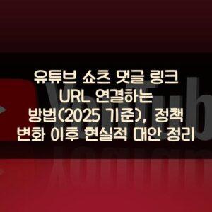 유튜브 쇼츠 댓글 링크 URL 연결하는 방법(2025 기준), 정책 변화 이후 현실적 대안 정리