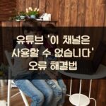 유튜브 '이 채널은 사용할 수 없습니다' 오류 해결법