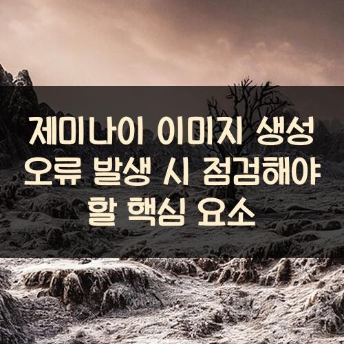 제미나이 이미지 생성 오류 발생 시 점검해야 할 핵심 요소