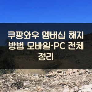 쿠팡와우 멤버십 해지 방법: 모바일·PC 전체 정리
