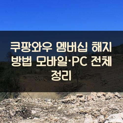쿠팡와우 멤버십 해지 방법: 모바일·PC 전체 정리