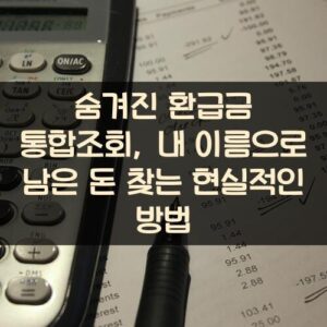 숨겨진 환급금 통합조회, 내 이름으로 남은 돈 찾는 현실적인 방법