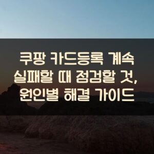 쿠팡 카드등록 계속 실패할 때 점검할 것, 원인별 해결 가이드