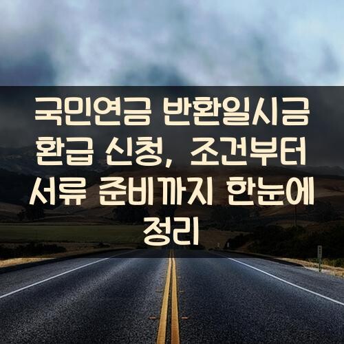 국민연금 반환일시금 환급 신청, 조건부터 서류 준비까지 한눈에 정리