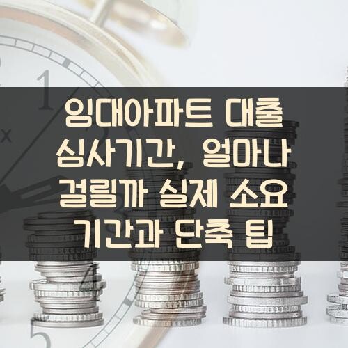 임대아파트 대출 심사기간, 얼마나 걸릴까? 실제 소요 기간과 단축 팁