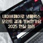 네이버페이로 넷플릭스 포인트 결제 가능한가요? 2025 현실 정리