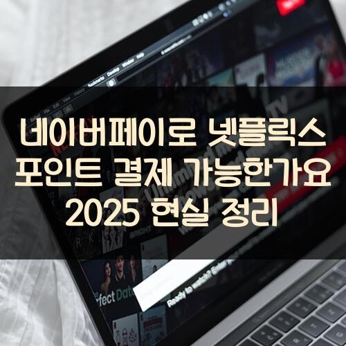 네이버페이로 넷플릭스 포인트 결제 가능한가요? 2025 현실 정리