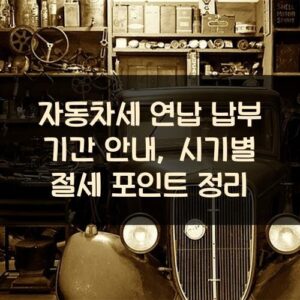 자동차세 연납 납부 기간 안내, 시기별 절세 포인트 정리