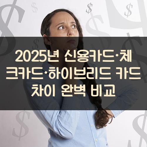 2025년 신용카드·체크카드·하이브리드 카드 차이 완벽 비교